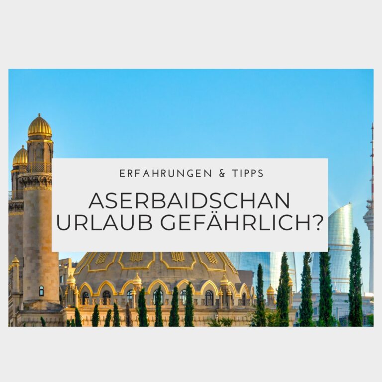 Ist ein Aserbaidschan Urlaub gefährlich - Erfahrungen & Tipps